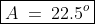 \boxed{A\:=\:22.5^o}